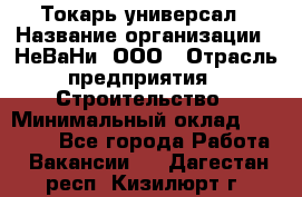 Токарь-универсал › Название организации ­ НеВаНи, ООО › Отрасль предприятия ­ Строительство › Минимальный оклад ­ 65 000 - Все города Работа » Вакансии   . Дагестан респ.,Кизилюрт г.